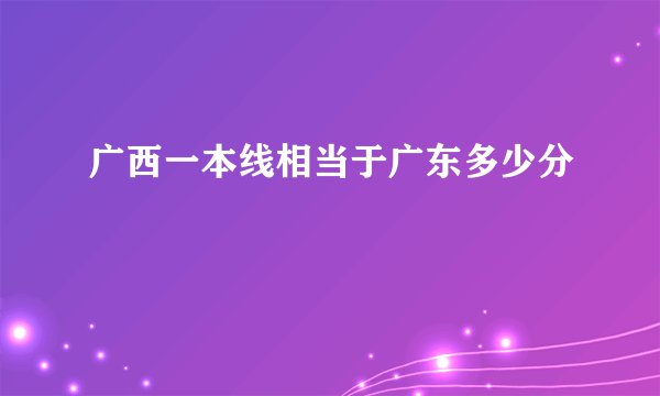 广西一本线相当于广东多少分