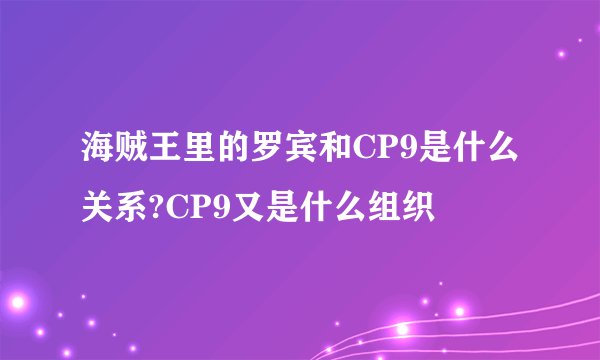 海贼王里的罗宾和CP9是什么关系?CP9又是什么组织