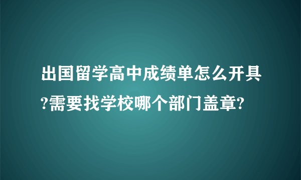出国留学高中成绩单怎么开具?需要找学校哪个部门盖章?