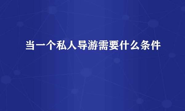 当一个私人导游需要什么条件
