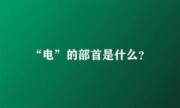 “电”的部首是什么？