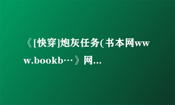 《[快穿]炮灰任务(书本网www.bookb…》网盘链接有没有