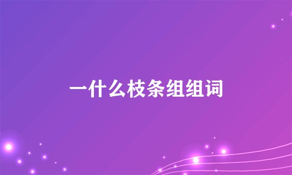 一什么枝条组组词