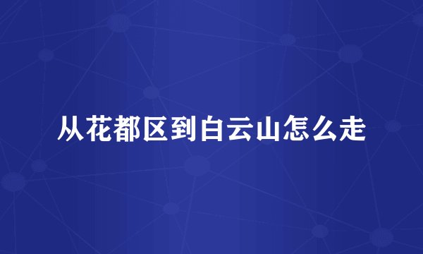 从花都区到白云山怎么走