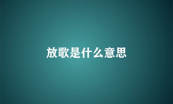 放歌是什么意思