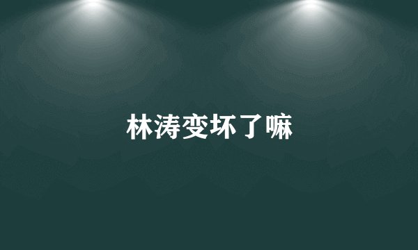 林涛变坏了嘛