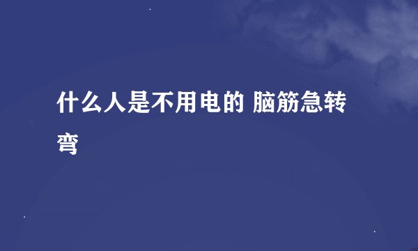 什么人是不用电的 脑筋急转弯
