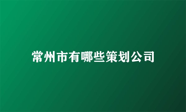 常州市有哪些策划公司