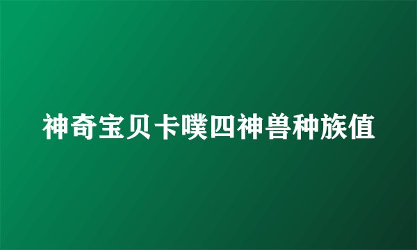 神奇宝贝卡噗四神兽种族值