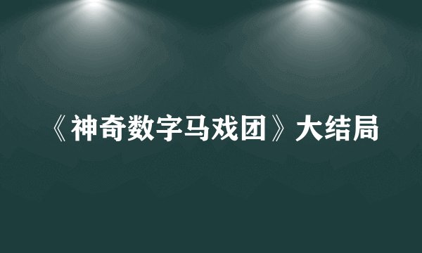 《神奇数字马戏团》大结局