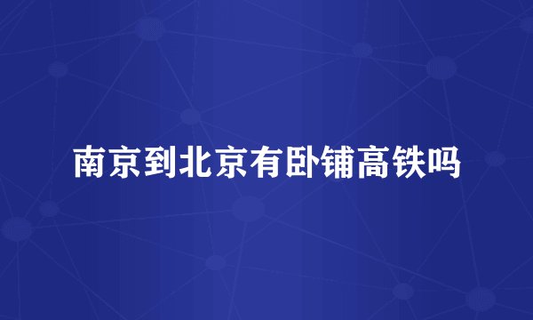 南京到北京有卧铺高铁吗