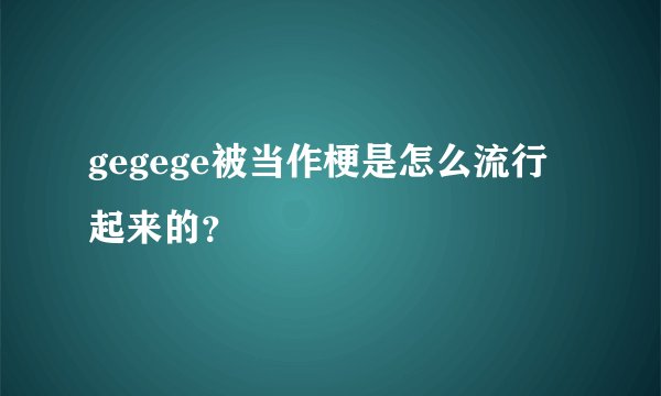 gegege被当作梗是怎么流行起来的？