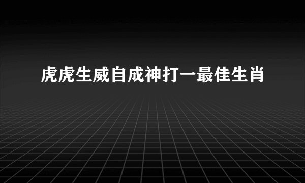 虎虎生威自成神打一最佳生肖