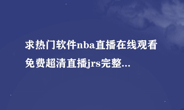 求热门软件nba直播在线观看免费超清直播jrs完整网盘链接获取