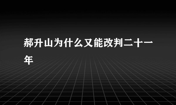 郝升山为什么又能改判二十一年