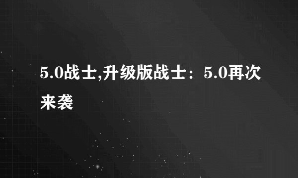 5.0战士,升级版战士：5.0再次来袭