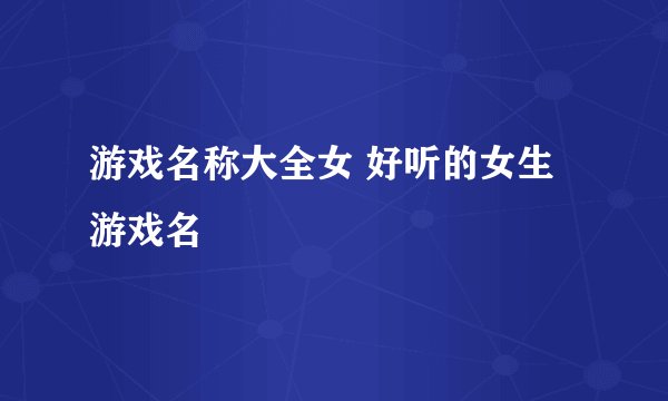游戏名称大全女 好听的女生游戏名