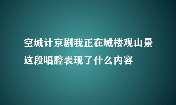 空城计京剧我正在城楼观山景这段唱腔表现了什么内容