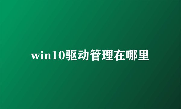 win10驱动管理在哪里