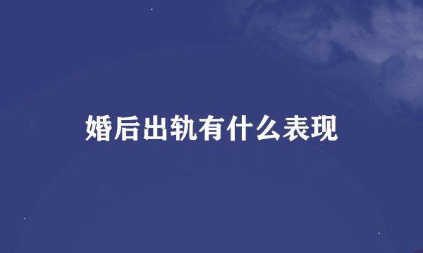 婚后出轨有什么表现