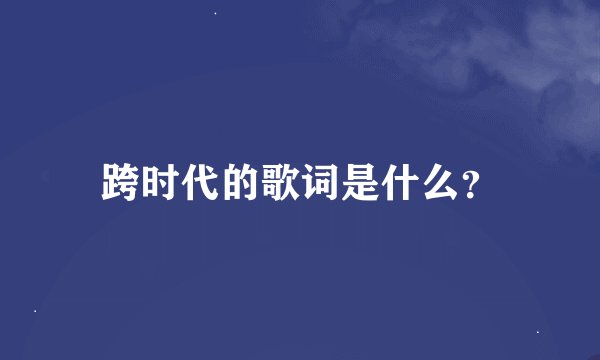 跨时代的歌词是什么？