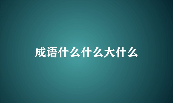 成语什么什么大什么