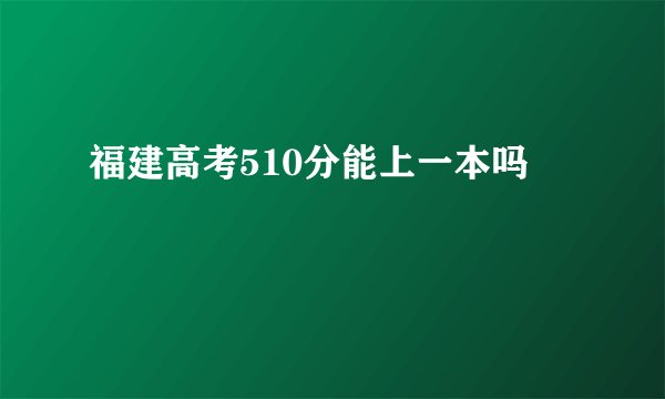福建高考510分能上一本吗