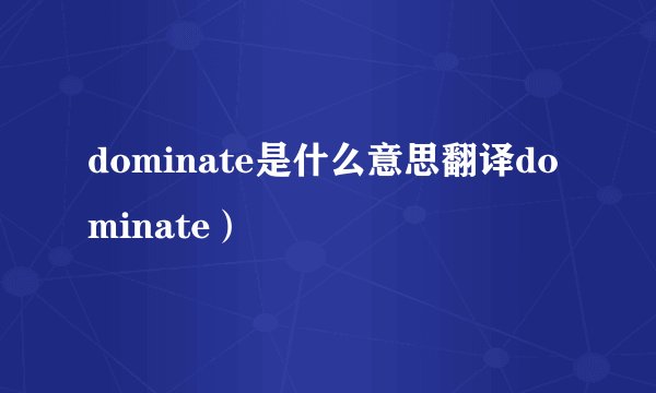 dominate是什么意思翻译dominate）