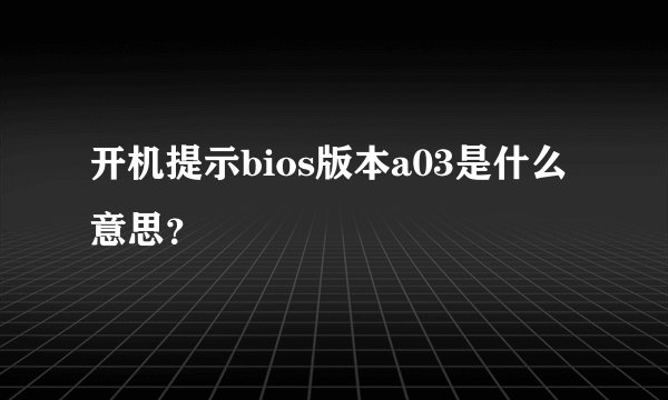 开机提示bios版本a03是什么意思？