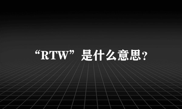 “RTW”是什么意思？