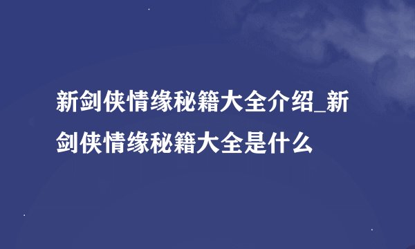 新剑侠情缘秘籍大全介绍_新剑侠情缘秘籍大全是什么