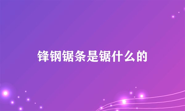 锋钢锯条是锯什么的