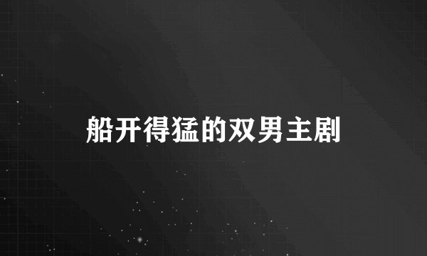 船开得猛的双男主剧