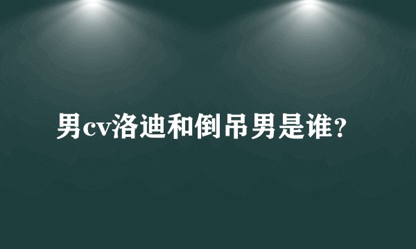 男cv洛迪和倒吊男是谁?