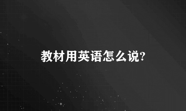教材用英语怎么说?