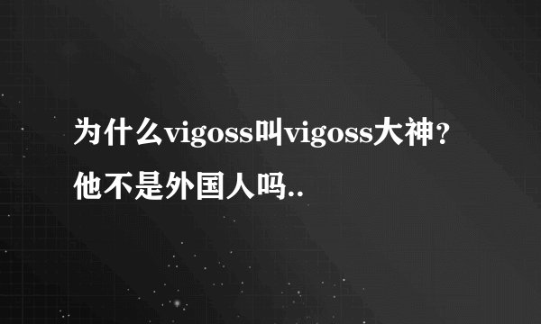 为什么vigoss叫vigoss大神？他不是外国人吗..