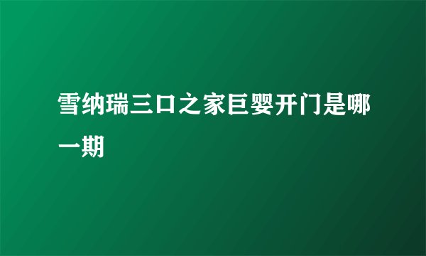 雪纳瑞三口之家巨婴开门是哪一期