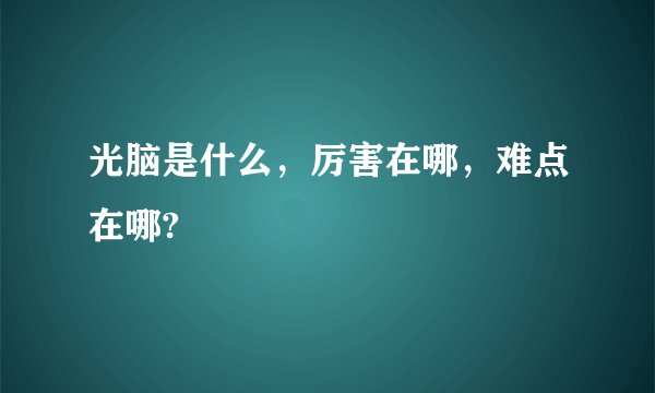 光脑是什么，厉害在哪，难点在哪?