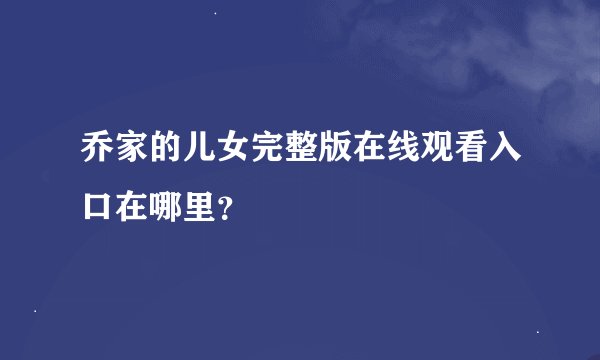 乔家的儿女完整版在线观看入口在哪里？