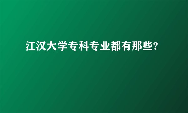 江汉大学专科专业都有那些?