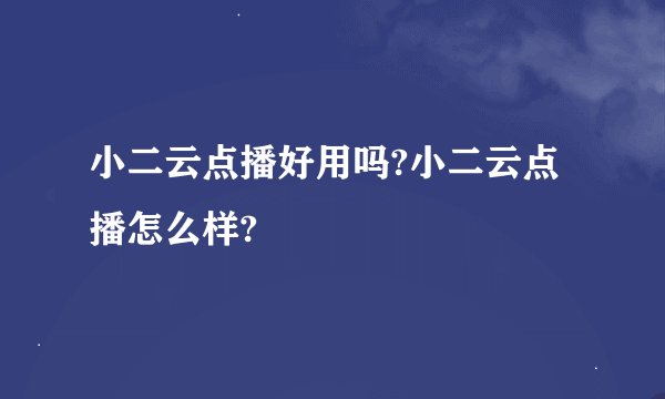 小二云点播好用吗?小二云点播怎么样?