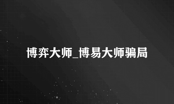 博弈大师_博易大师骗局