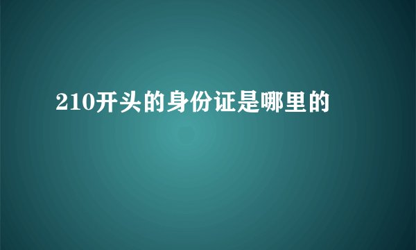 210开头的身份证是哪里的