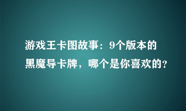 游戏王卡图故事:9个版本的黑魔导卡牌,哪个是你喜欢的?