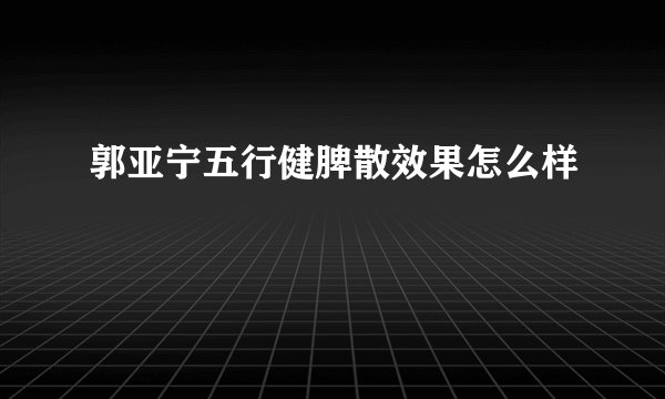 郭亚宁五行健脾散效果怎么样