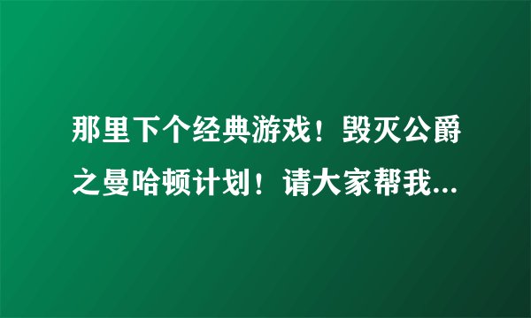 那里下个经典游戏！毁灭公爵之曼哈顿计划！请大家帮我找回经典的回忆。^_^