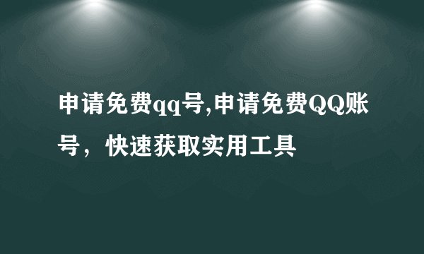 申请免费qq号,申请免费QQ账号,快速获取实用工具