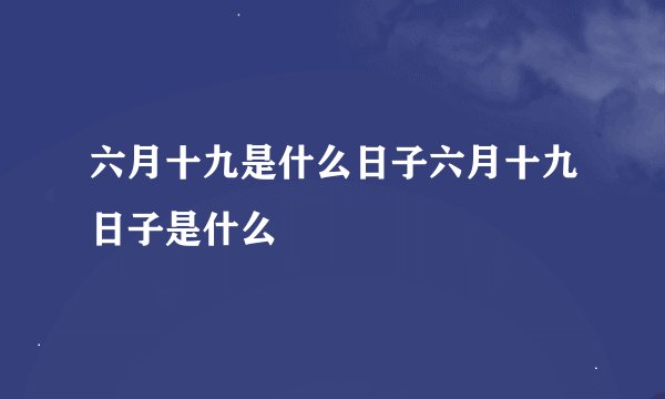 六月十九是什么日子六月十九日子是什么