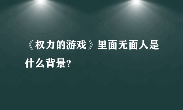 《权力的游戏》里面无面人是什么背景?
