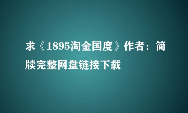 求《1895淘金国度》作者：简牍完整网盘链接下载